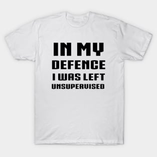 in my defence i was left unsupervised T-Shirt